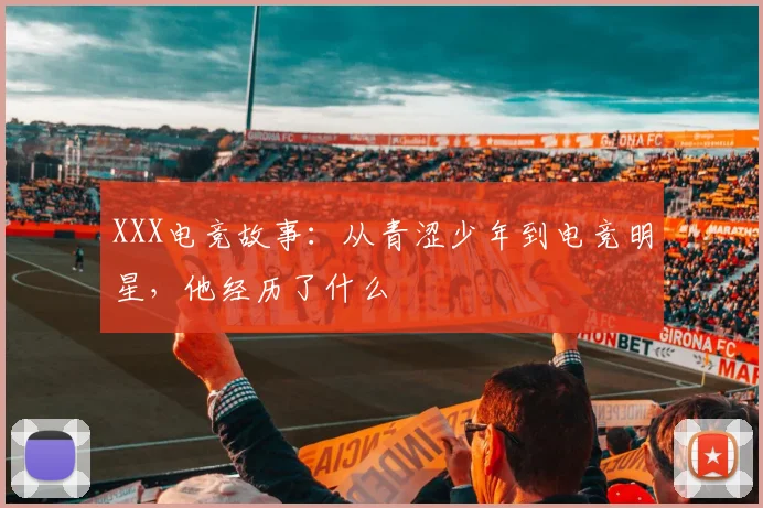 XXX电竞故事:从青涩少年到电竞明星,他经历了什么