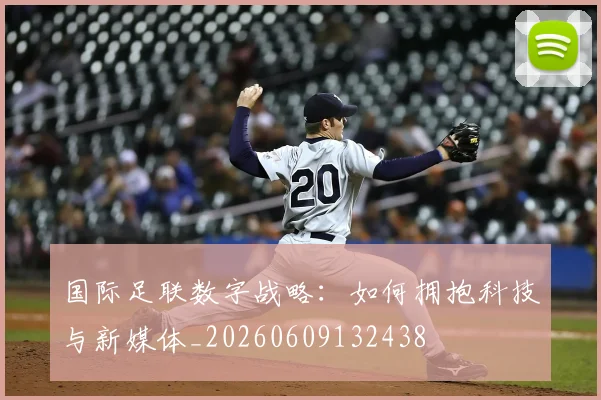 国际足联数字战略:如何拥抱科技与新媒体_20260609132438