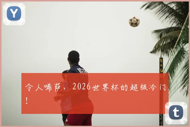 令人唏萨，2026世界杯的超级冷门！