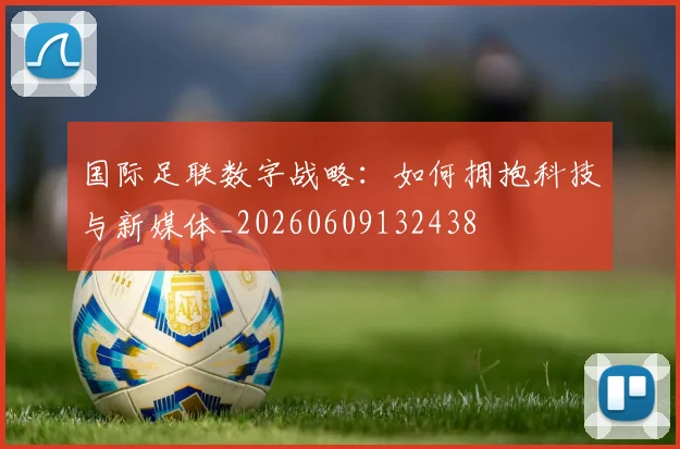 国际足联数字战略:如何拥抱科技与新媒体_20260609132438