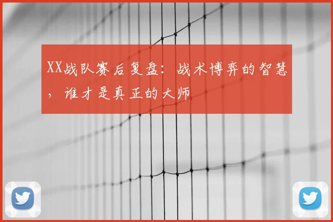 XX战队赛后复盘:战术博弈的智慧,谁才是真正的大师
